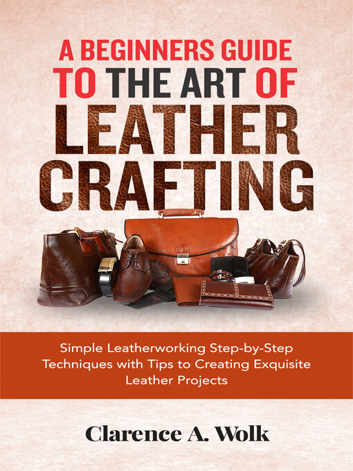 Title details for A Beginners Guide to the Art of Leather Crafting by Clarence A. Wolk - Available